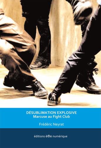 Couverture du livre « Désublimation explosive ; Marcuse au fight club » de Frederic Neyrat aux éditions Ere Numerique