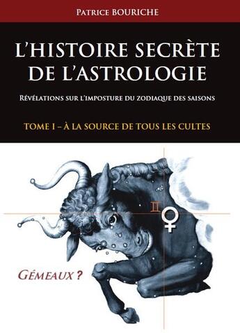 Couverture du livre « L'histoire secrète de l'astrologie ; révélations sur l'imposture du zodiaque des saisons t.1 ; à la source de tous les cultes » de Patrice Bouriche aux éditions Patrice Bouriche