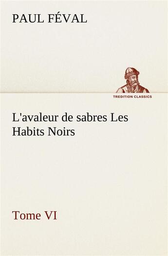 Couverture du livre « L'avaleur de sabres les habits noirs tome vi - l avaleur de sabres les habits noirs tome vi » de Paul Feval aux éditions Tredition