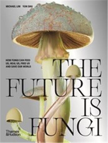 Couverture du livre « The future is fungi how fungi can feed us, heal us, free us and save our world » de Michael Lim et Yun Shu aux éditions Thames & Hudson