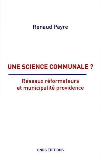 Couverture du livre « Une science communale ? réseaux réformateurs et municipalité providence » de Renaud Payre aux éditions Cnrs