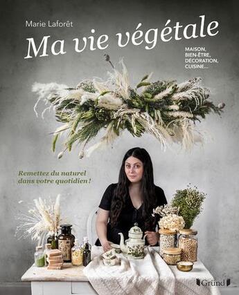 Couverture du livre « La vie végétale : remettez du naturel dans votre quotidien ! maison, bien-être, décoration, cuisine » de Marie Laforet aux éditions Grund