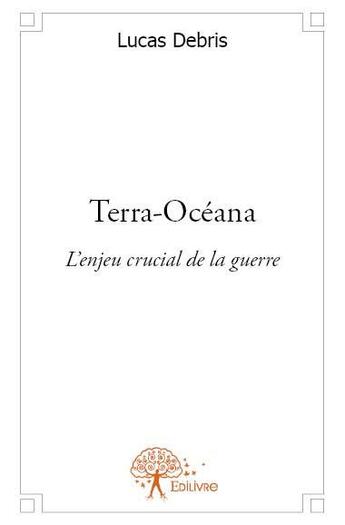 Couverture du livre « Terra-Océana ; l'enjeu crucial de la guerre » de Lucas Debris aux éditions Edilivre