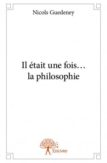 Couverture du livre « Il était une fois? la philosophie » de Nicols Guedeney aux éditions Edilivre