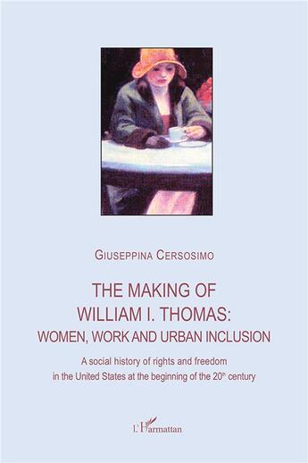 Couverture du livre « The making of William I. Thomas : women, work and urban inclusion ; a social history of rights and freedom in the UnitedStates at the beginning of the 20th century » de Giuseppina Cersosimo aux éditions L'harmattan