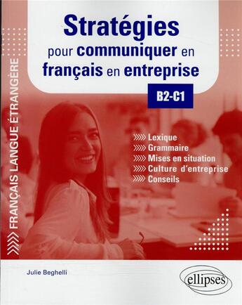 Couverture du livre « FLE (français langue étrangère) : stratégies pour communiquer en français en entreprise ; B2-C1 ; lexique, grammaire, mises en situation, culture d'entreprise, conseils » de Julie Beghelli aux éditions Ellipses