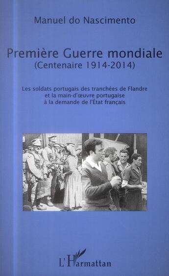 Couverture du livre « Prèmiere Guerre Mondiale (centenaire 1914-2014) ; les soldats portugais des tranchées de Flandre et la main d'oeuvre portugaise à la demande de l'Etat français » de Manuel Do Nascimento aux éditions L'harmattan