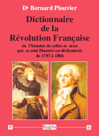 Couverture du livre « Dictionnaire de la révolution française ; ou l'histoire de celles et ceux qui se sont illustrés ou déshonorés de 1787 à 1804 » de Bernard Plouvier aux éditions Dualpha