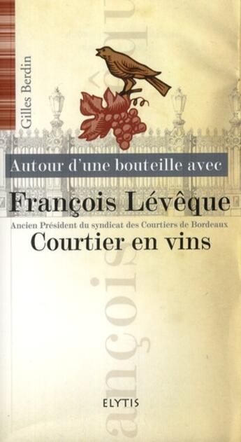 Couverture du livre « AUTOUR D'UNE BOUTEILLE AVEC t.5 ; Francois Lévêque, courtier en vins » de Gilles Berdin aux éditions Elytis