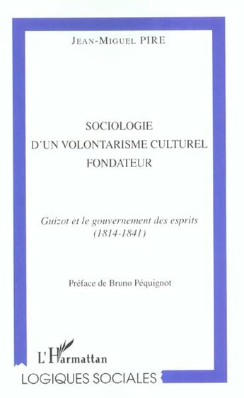 Couverture du livre « SOCIOLOGIE D'UN VOLONTARISME CULTUREL FONDATEUR : Guizot et le gouvernement des esprit (1814-1841) » de Jean-Miguel Pire aux éditions L'harmattan