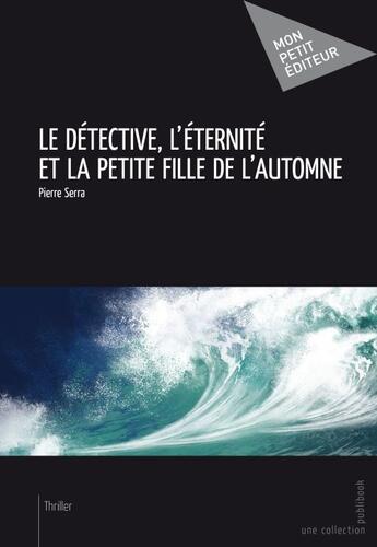 Couverture du livre « Le détective, l'éternité et la petite fille de l'automne » de Pierre Serra aux éditions Publibook