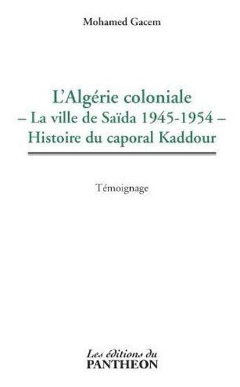 Couverture du livre « L'Algérie coloniale ; la ville de Saïda 1945-1954 ; histoire du caporal Kaddour » de Mohamed Gacem aux éditions Editions Du Panthéon