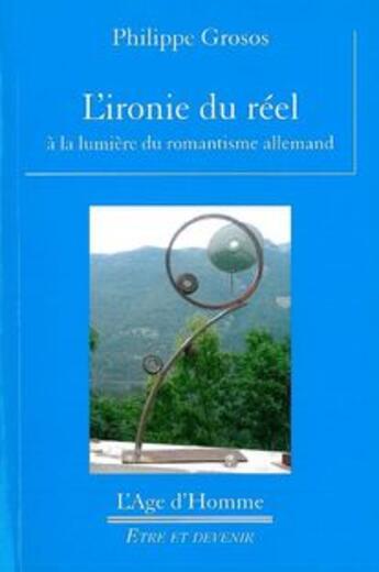 Couverture du livre « L'ironie du réel à la lumière du romantisme allemand » de Philippe Grosos aux éditions L'age D'homme