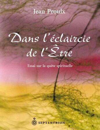 Couverture du livre « Dans l'éclaircie de l'Etre ; essai sur la quête spirituelle » de Jean Proulx aux éditions Pu Du Septentrion