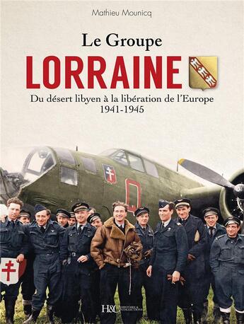 Couverture du livre « Le groupe Lorraine : du désert libyen à la Libération de l'Europe, 1941-1945 » de Mathieu Mounicq aux éditions Histoire Et Collections