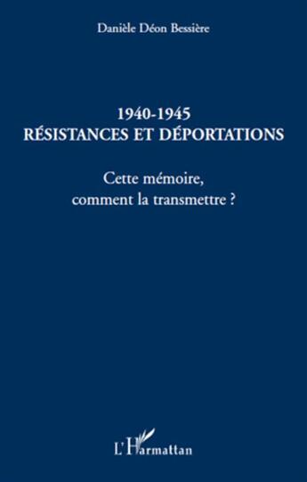 Couverture du livre « 1940-1945 ; résistances et déportations ; cette mémoire, comment la transmettre ? » de Daniele Deon Bessiere aux éditions L'harmattan