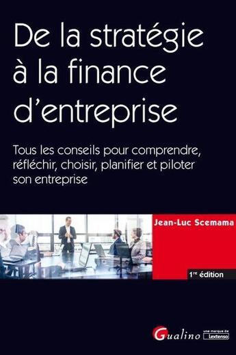 Couverture du livre « De la stratégie à la finance d'entreprise ; tous les conseils pour comprendre, réfléchir, choisir, planifier et piloter son entreprise » de Jean-Luc Scemama aux éditions Gualino