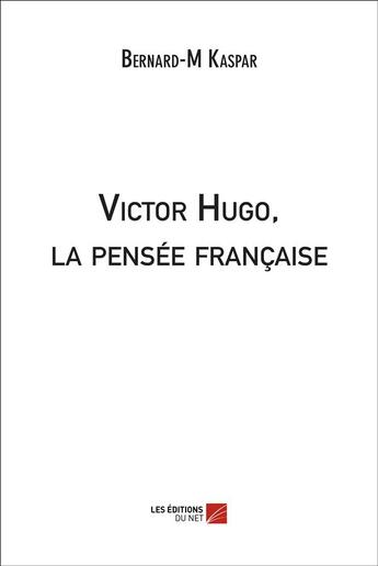 Couverture du livre « Victor Hugo, la pensée française » de Bernard-M Kaspar aux éditions Editions Du Net