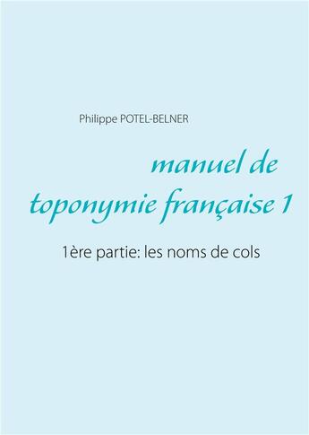 Couverture du livre « Langue-et-histoire t.186 ; manuel de toponymie française ; 1ere partie: les noms de cols » de Philippe Potel-Belner aux éditions Books On Demand