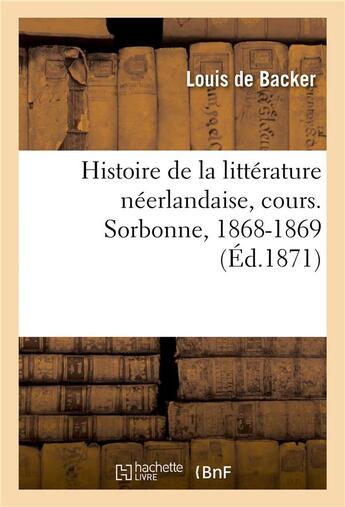 Couverture du livre « Histoire de la littérature néerlandaise, depuis les temps les plus reculés jusqu'à Vondel, cours : Sorbonne, 1868-1869 » de Louis De Backer et Eugène Mouton aux éditions Hachette Bnf