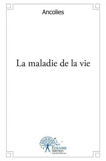 Couverture du livre « La maladie de la vie » de Ancolies Ancolies aux éditions Edilivre