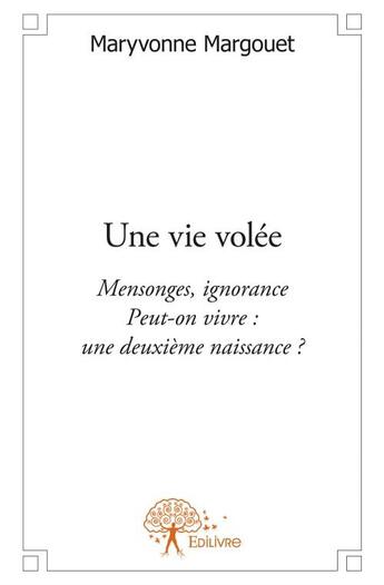 Couverture du livre « Une vie volée ; mensonges, ignorance ; peut-on vivre : une deuxième naissance ? » de Maryvonne Margouet aux éditions Edilivre