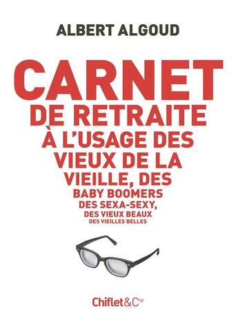 Couverture du livre « Carnet de retraite à l'usage des vieux de la vieille, des baby boomers, des sexa-sexy, des vieux beaux, des vieilles belles » de Albert Algoud aux éditions Chiflet