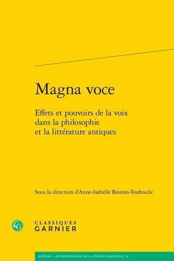 Couverture du livre « Magna voce ; effets et pouvoirs de la voix dans la philosophie et la littérature antiques » de Anne-Isabelle Bouton-Touboulic et Collectif aux éditions Classiques Garnier