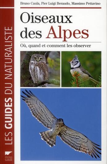 Couverture du livre « Oiseaux des Alpes ; où, quand et comment les observer » de Bruno Caula et Pier Luigi Beraudo et Massimo Pettavino aux éditions Delachaux & Niestle