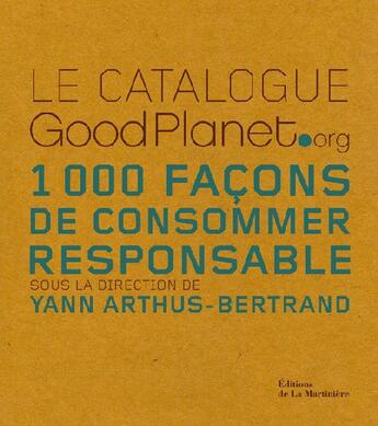 Couverture du livre « Le catalogue goodplanet.org ; 1000 façons de consommer responsable » de Yann Arthus-Bertrand aux éditions La Martiniere