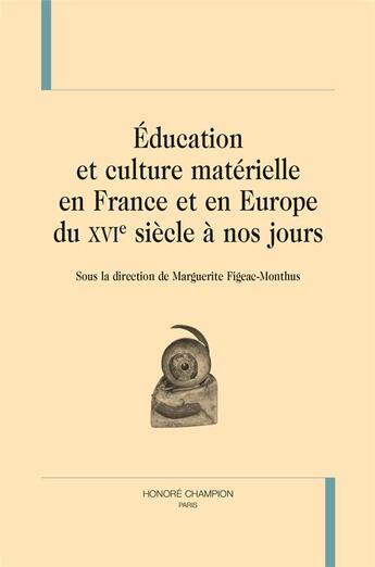 Couverture du livre « Éducation et culture matérielle en France et en Europe du XVIe siècle à nos jours » de Marguerite Figeac-Monthus aux éditions Honore Champion