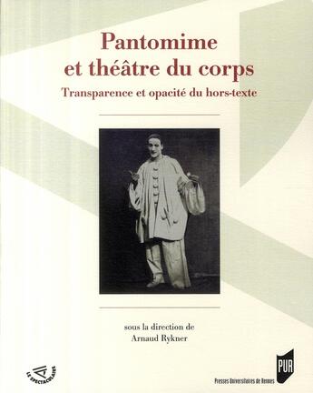 Couverture du livre « Pantomime et théâtre du corps ; transparence et opacité du hors-texte » de Arnaud Rykner aux éditions Pu De Rennes