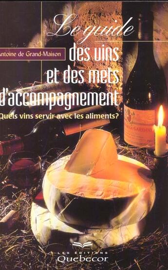 Couverture du livre « Le Guide Des Vins Et Des Mets D'Accompagnement ; Quels Vins Servir Avec Les Aliments » de Antoine De Grand-Maison aux éditions Quebecor