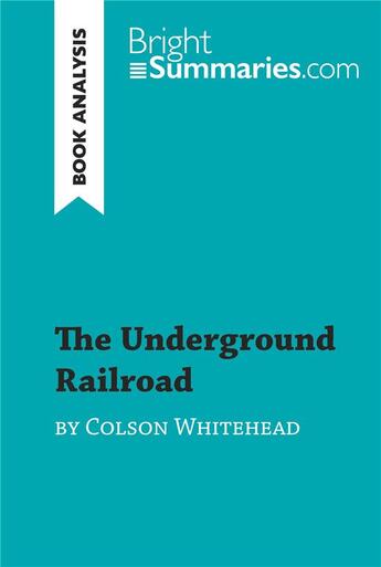 Couverture du livre « The Underground Railroad by Colson Whitehead (Book Analysis) : Detailed Summary, Analysis and Reading Guide » de Bright Summaries aux éditions Brightsummaries.com