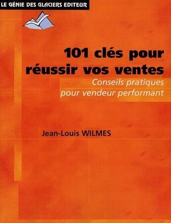 Couverture du livre « 101 clés pour réussir vos ventes ; conseils pratiques pour vendeur performant » de Wilmes Jean-Lou aux éditions Genie Des Glaciers