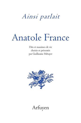 Couverture du livre « Ainsi parlait Tome 39 : Anatole France : dits et maximes de vie » de Anatole France aux éditions Arfuyen