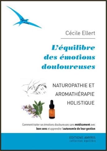 Couverture du livre « L'équilibre des émotions douloureuses ; naturopathie et aromathérapie holistique » de Cecile Ellert aux éditions Amyris