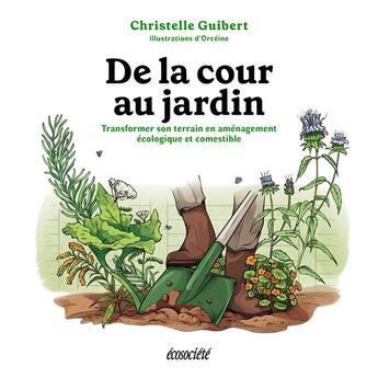 Couverture du livre « De la cour au jardin : Transformer son terrain en aménagement écologique et comestible » de Christelle Guibert et Orceine aux éditions Ecosociete