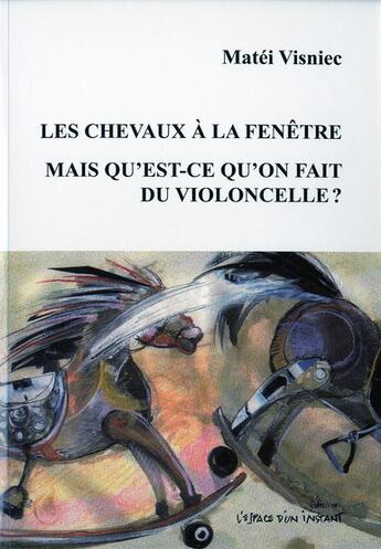 Couverture du livre « Les chevaux à la fenêtre ; mais qu'est qu'on a fait du violoncelle ? » de Matei Visniec aux éditions Espace D'un Instant