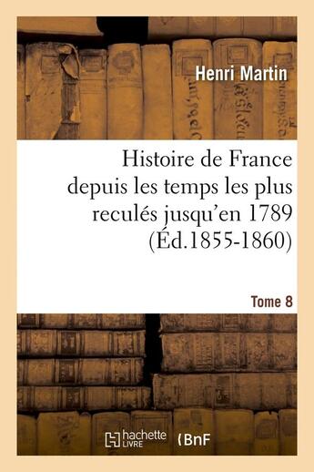 Couverture du livre « Histoire de france depuis les temps les plus recules jusqu'en 1789. tome 8 (ed.1855-1860) » de Henri Martin aux éditions Hachette Bnf