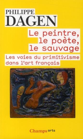 Couverture du livre « Le peintre, le poete, le sauvage - les voies du primitivisme dans l'art francais » de Philippe Dagen aux éditions Flammarion