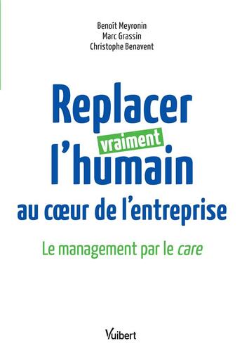 Couverture du livre « Replacer vraiment l'humain au coeur de l'entreprise ; le management par le care » de Benoit Meyronin et Marc Grassin et Christophe Benavent aux éditions Vuibert