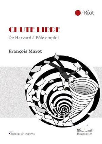 Couverture du livre « Chute libre : de Harvard à Pole Emploi » de Francois Marot aux éditions Chemins De Traverse