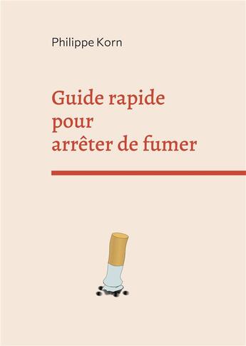 Couverture du livre « Guide rapide pour arreter de fumer - deux semaines pour vous liberer de la cigarette » de Philippe Korn aux éditions Books On Demand