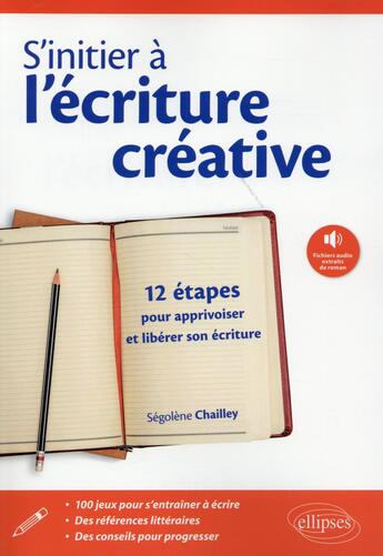 Couverture du livre « S'initier à l'écriture creative ; 12 étapes pour apprivoiser et libérer son écriture » de Segolene Chailley aux éditions Ellipses