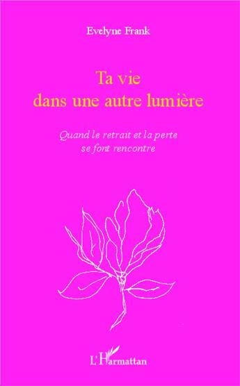 Couverture du livre « Ta vie dans une autre lumière : Quand le retrait et la perte se font rencontre » de Evelyne Frank aux éditions L'harmattan