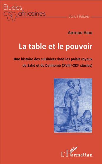 Couverture du livre « La table et le pouvoir ; une histoire des cuisiniers dans les palais royaux du Sahe et du Danhome » de Arthur Vido aux éditions L'harmattan