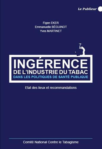 Couverture du livre « Ingérence de l'industrie du tabac dans les politiques de santé publique ; état des lieux et recommandations » de Yves Martinet et Emmanuelle Beguinot et Figen Eker aux éditions Le Publieur