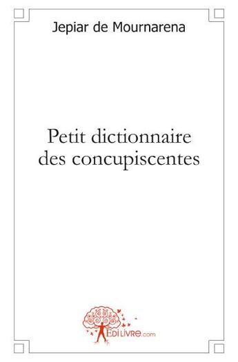 Couverture du livre « Petit dictionnaire des concupiscentes » de Jepiar De Mournarena aux éditions Edilivre