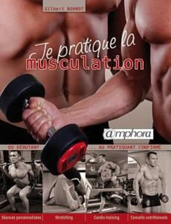 Couverture du livre « Je pratique la musculation ; du débutant au pratiquant confirmé ; séances personnalisées, stretching, cardio-training, conseils nutritionnels » de Gilbert Bohbot aux éditions Amphora